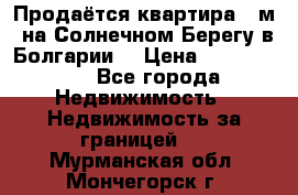 Продаётся квартира 60м2 на Солнечном Берегу в Болгарии  › Цена ­ 1 750 000 - Все города Недвижимость » Недвижимость за границей   . Мурманская обл.,Мончегорск г.